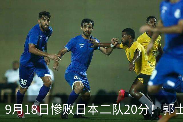 9月18日惨败日本二队20分！郭士强避谈下课，杜锋真能救国篮？